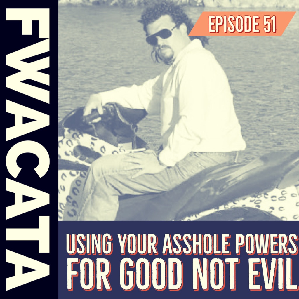 PODCAST: USING YOUR ASSHOLE POWERS FOR GOOD NOT EVIL